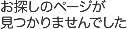 お探しのページが見つかりませんでした